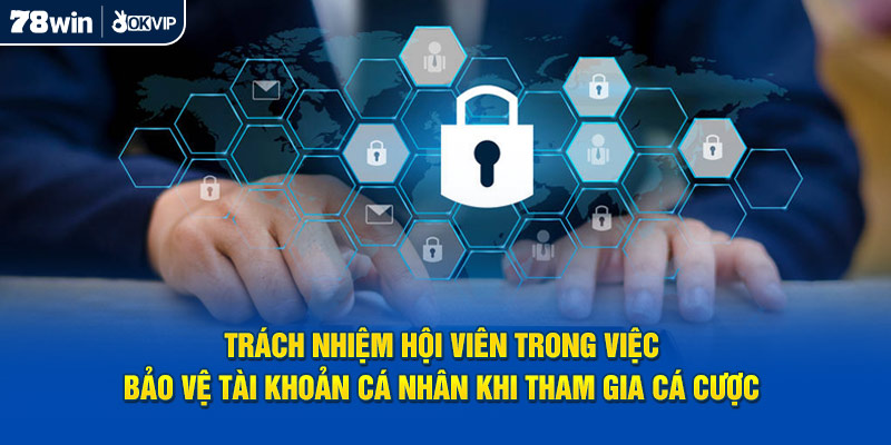 Trách nhiệm hội viên trong việc bảo vệ tài khoản cá nhân khi tham gia cá cược 